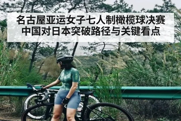 名古屋亚运女子七人制橄榄球决赛中国对日本突破路径与关键看点