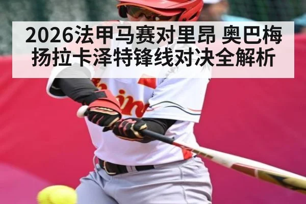 2026法甲马赛对里昂 奥巴梅扬拉卡泽特锋线对决全解析