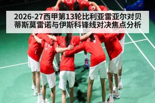2026-27西甲第13轮比利亚雷亚尔对贝蒂斯莫雷诺与伊斯科锋线对决焦点分析